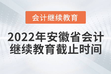 2022年安徽省會計繼續(xù)教育截止時間