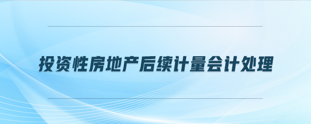 投資性房地產(chǎn)后續(xù)計量會計處理