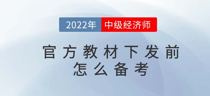 2022年中級經(jīng)濟(jì)師官方教材下發(fā)前怎么備考,？