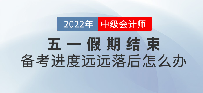 五一小長假結(jié)束，中級會計備考進(jìn)度落后太多怎么辦,？