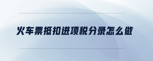 火車(chē)票抵扣進(jìn)項(xiàng)稅分錄怎么做