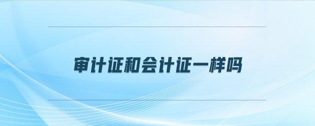 審計(jì)證和會(huì)計(jì)證一樣嗎