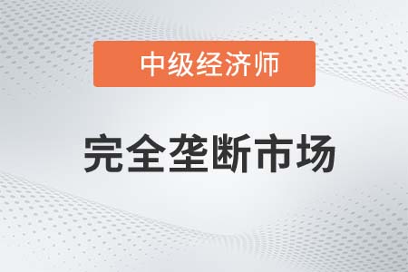 完全壟斷市場_2022中級經(jīng)濟師經(jīng)濟基礎備考知識點