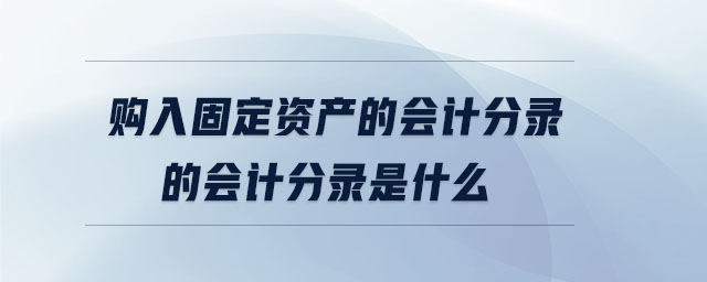 購入固定資產的會計分錄的會計分錄是什么