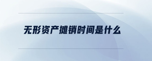無形資產(chǎn)攤銷時間是什么