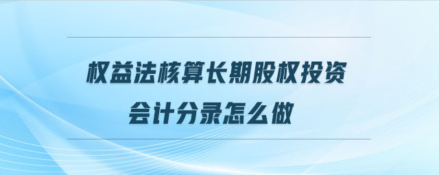 權益法核算長期股權投資會計分錄怎么做