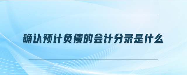 確認(rèn)預(yù)計負(fù)債的會計分錄是什么