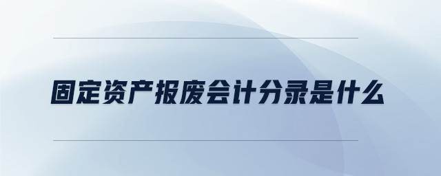 固定資產(chǎn)報(bào)廢會(huì)計(jì)分錄是什么