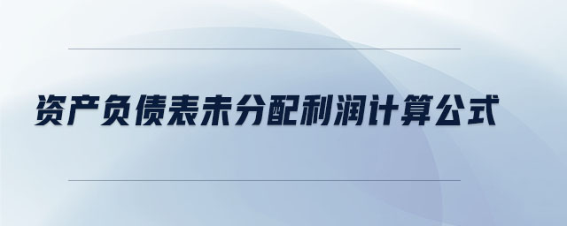 資產(chǎn)負債表未分配利潤計算公式