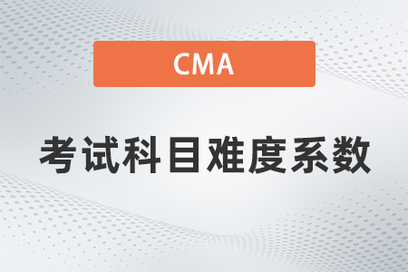 2022年cma考試科目難度系數(shù)如何