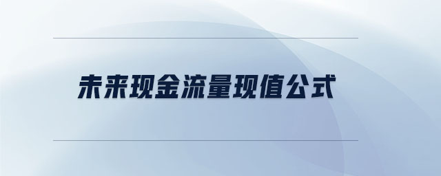 未來現(xiàn)金流量現(xiàn)值公式