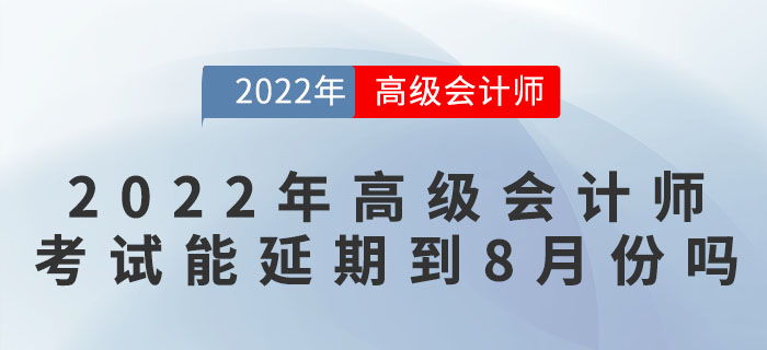 2022年高級會計(jì)師考試可能延期到8月份嗎？