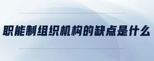 職能制組織機(jī)構(gòu)的缺點(diǎn)是什么