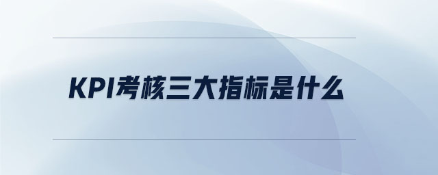 kpi考核三大指標(biāo)是什么