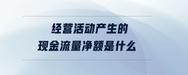 經(jīng)營(yíng)活動(dòng)產(chǎn)生的現(xiàn)金流量?jī)纛~是什么