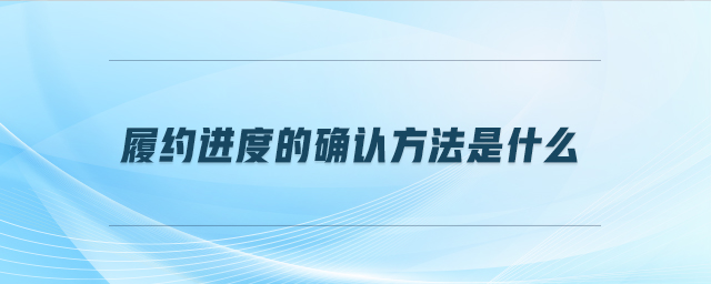 履約進(jìn)度的確認(rèn)方法是什么