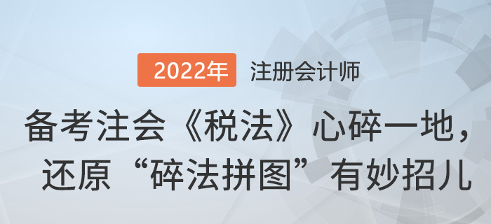 備考注會(huì)《稅法》心碎一地,，還原“碎法拼圖”有妙招兒