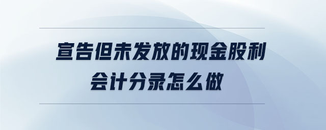 宣告但未發(fā)放的現(xiàn)金股利會(huì)計(jì)分錄怎么做
