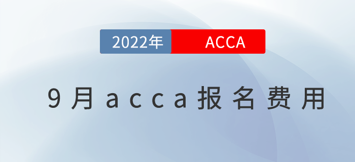 考生關(guān)注！2022年9月份acca報名費用一覽,！