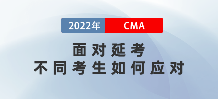 2022年5月CMA考試延期至7月,，不同考生如何應(yīng)對(duì)？