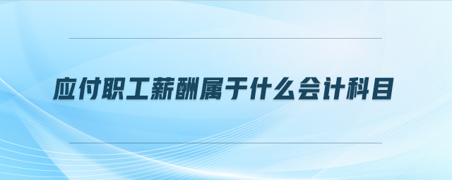 應(yīng)付職工薪酬屬于什么會(huì)計(jì)科目