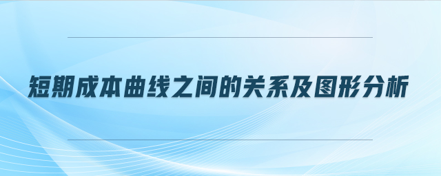 短期成本曲線之間的關(guān)系及圖形分析