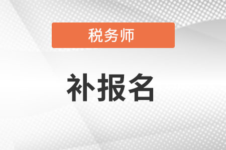 2022年稅務(wù)師補(bǔ)報(bào)名時(shí)間是什么時(shí)候?