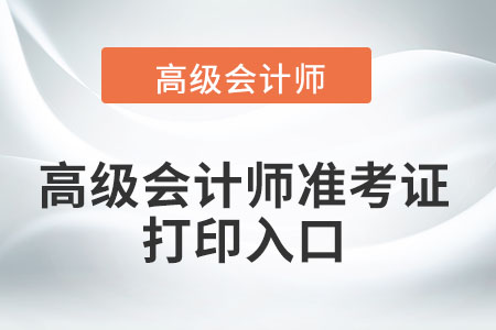 2022年高級(jí)會(huì)計(jì)師準(zhǔn)考證打印入口怎么找？