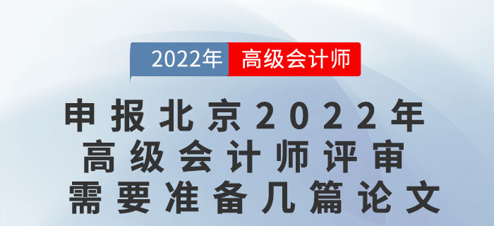 申報北京2022年度高級會計師評審需要準(zhǔn)備幾篇論文,？