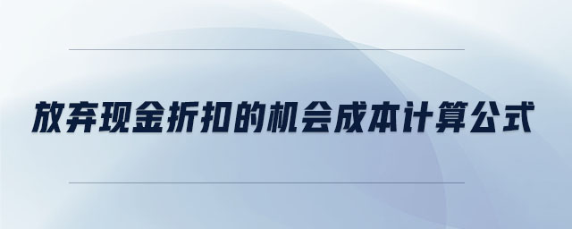 放棄現(xiàn)金折扣的機(jī)會(huì)成本計(jì)算公式