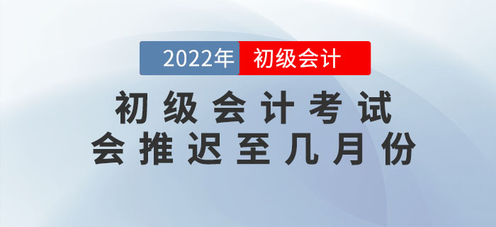 上海高考延期至7月份,，2022年初級(jí)會(huì)計(jì)考試會(huì)推遲至幾月份？