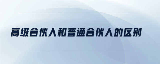 高級合伙人和普通合伙人的區(qū)別