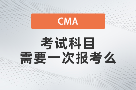 2022年cma考試科目需要一次報考么