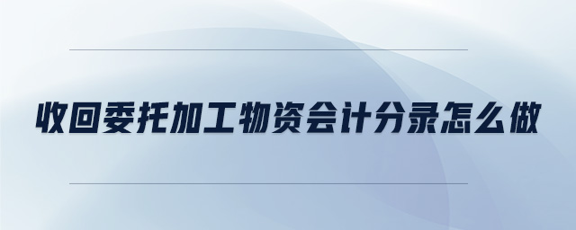 收回委托加工物資會(huì)計(jì)分錄怎么做