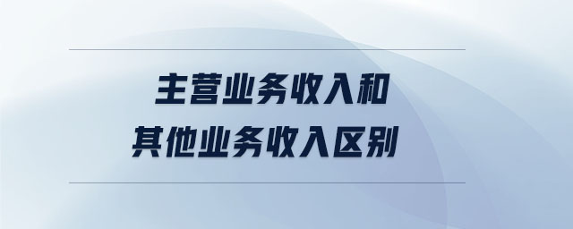 主營業(yè)務(wù)收入和其他業(yè)務(wù)收入?yún)^(qū)別