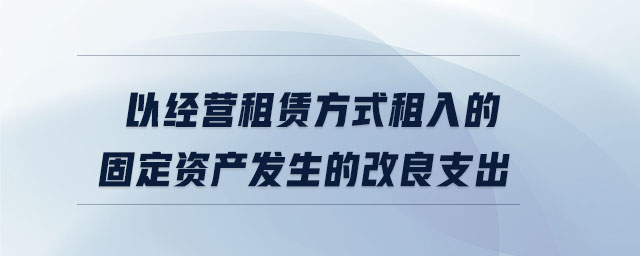 以經(jīng)營(yíng)租賃方式租入的固定資產(chǎn)發(fā)生的改良支出