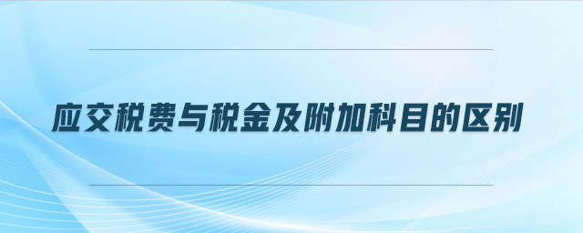 應(yīng)交稅費與稅金及附加科目的區(qū)別