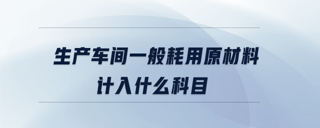 生產(chǎn)車間一般耗用原材料計(jì)入什么科目