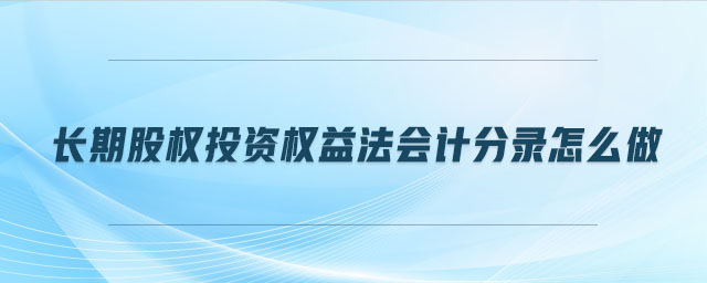 長期股權(quán)投資權(quán)益法會計分錄怎么做