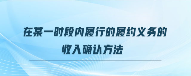 在某一時段內履行的履約義務的收入確認方法