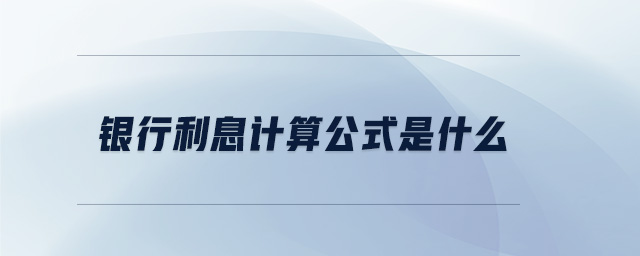 銀行利息計(jì)算公式是什么