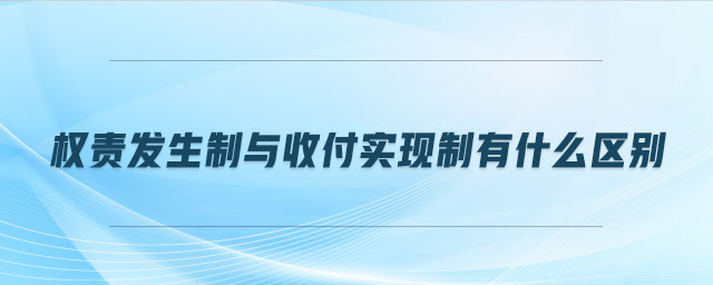 權責發(fā)生制與收付實現(xiàn)制有什么區(qū)別