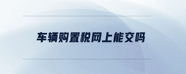 車輛購置稅網(wǎng)上能交嗎