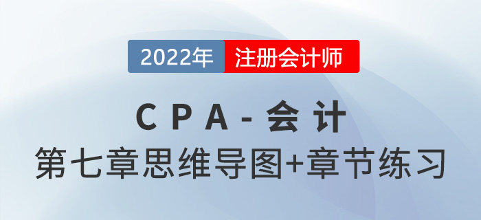 2022年注會(huì)《會(huì)計(jì)》第七章思維導(dǎo)圖+章節(jié)練習(xí)