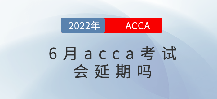 2022年各大考試紛紛延期，那acca6月考試會(huì)延期嗎