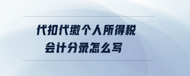 代扣代繳個(gè)人所得稅會(huì)計(jì)分錄怎么寫(xiě)