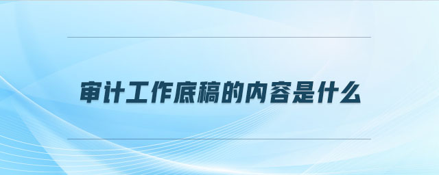 審計工作底稿的內(nèi)容是什么