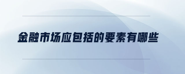 金融市場應(yīng)包括的要素有哪些