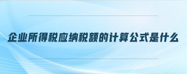 企業(yè)所得稅應(yīng)納稅額的計(jì)算公式是什么