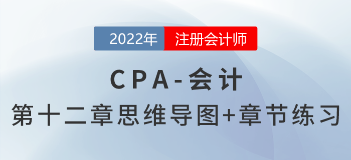 2022年注會《會計》第十二章思維導圖+章節(jié)練習